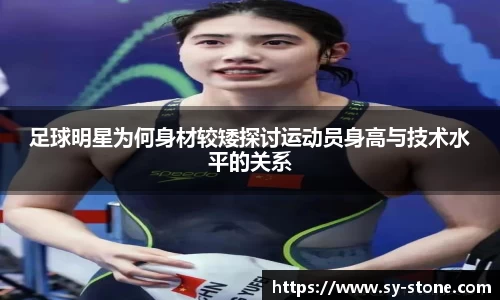 足球明星为何身材较矮探讨运动员身高与技术水平的关系