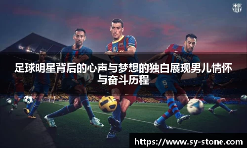 足球明星背后的心声与梦想的独白展现男儿情怀与奋斗历程