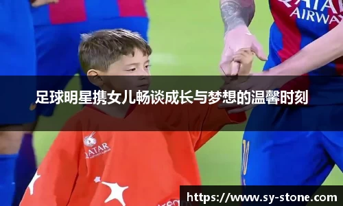 足球明星携女儿畅谈成长与梦想的温馨时刻