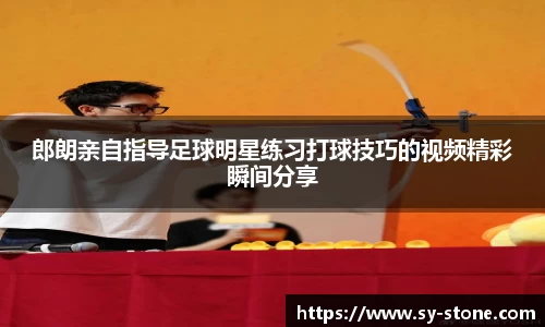 郎朗亲自指导足球明星练习打球技巧的视频精彩瞬间分享